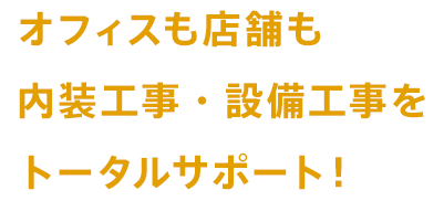 オフィスも店舗も内装工事・設備工事をトータルサポート！